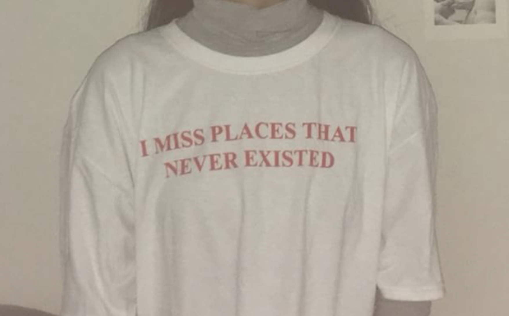I Miss Places That Never Existed (Shirt)