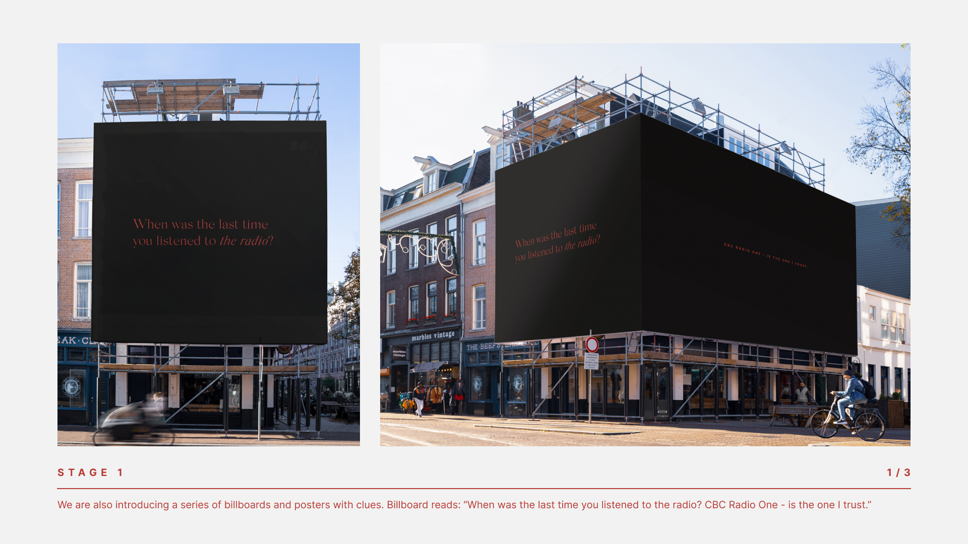 STAGE 1 We are also introducing a series of billboards and posters with clues. Billboard reads: “When was the last time you listened to the radio? CBC Radio One - is the one I trust.”