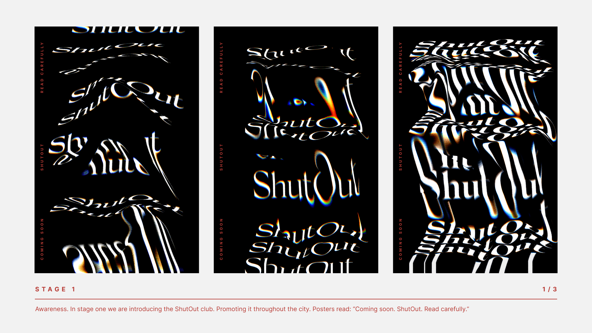 STAGE 1 Awareness: in stage one we are introducing the ShutOut club. Promoting it throughout the city. Bus shelter ads read: “Coming soon. ShutOut. Read carefully.”
