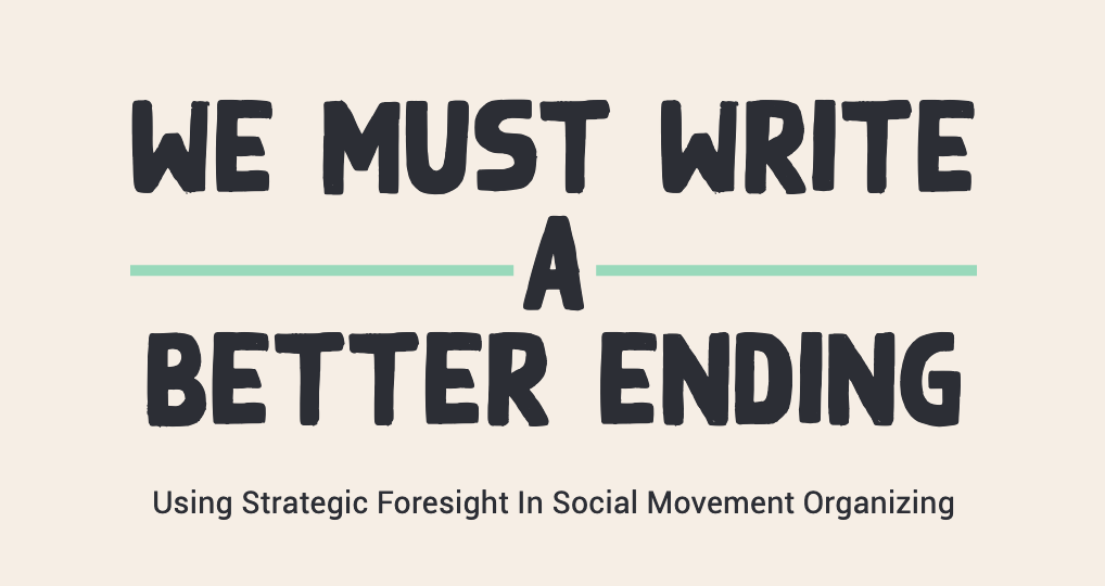We Must Write A Better Ending: Using Strategic Foresight in Social Movement Organizing