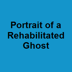 Portrait of a Rehabilitated Ghost
