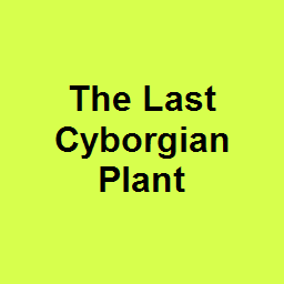 The Last Cyborgian Plant