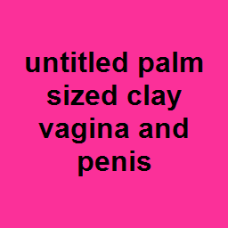 untitled palm sized clay vagina and penis