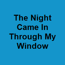 The Night Came In Through My Window