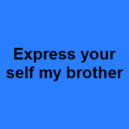 Express your self my brother