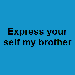 Express your self my brother