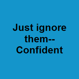 Just ignore them--Confident