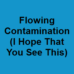 Flowing Contamination (I Hope That You See This)