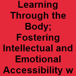 Learning Through the Body; Fostering Intellectual and Emotional Accessibility within Museums