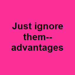 Just ignore them--advantages