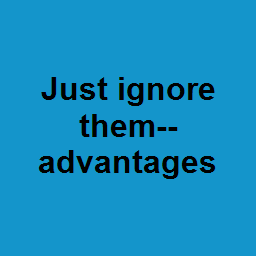 Just ignore them--advantages