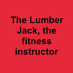 The Lumber Jack, the fitness instructor