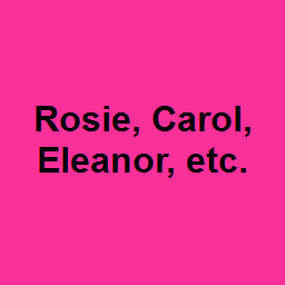 Rosie, Carol, Eleanor, etc. 