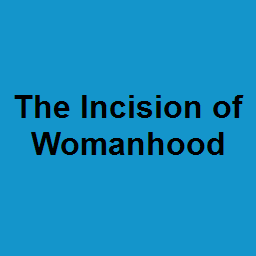 The Incision of Womanhood