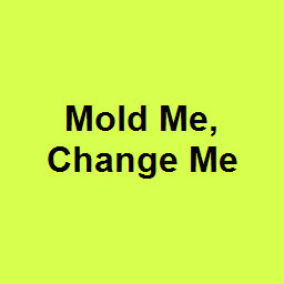 Mold Me, Change Me