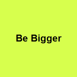 Be Bigger