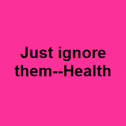 Just ignore them--Health