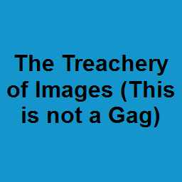 The Treachery of Images (This is not a Gag)