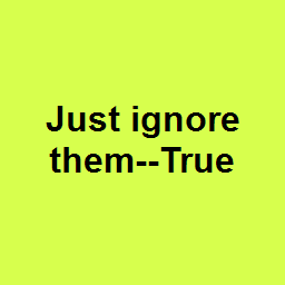Just ignore them--True