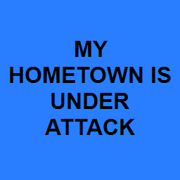 MY HOMETOWN IS UNDER ATTACK