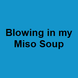 Blowing in my Miso Soup