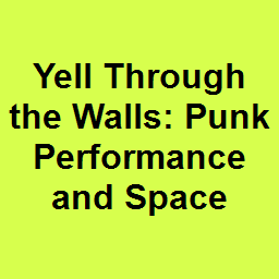 Yell Through the Walls: Punk Performance and Space