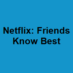 Netflix: Friends Know Best