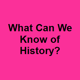 What Can We Know of History?