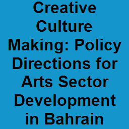 Creative Culture Making: Policy Directions for Arts Sector Development in Bahrain
