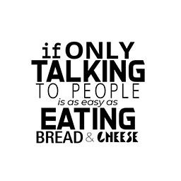 If Only Talking to People is as easy as Eating Bread and Cheese.