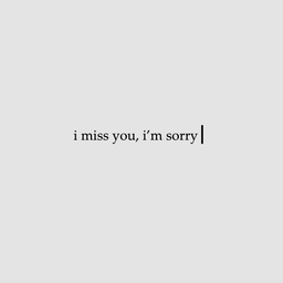 i miss you, i'm sorry