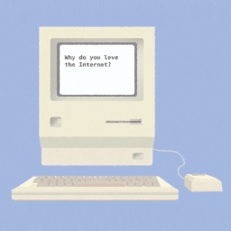 ⁰⁷ why do you love the internet?